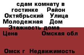 сдам комнату в гостинке. › Район ­ Октябрьский › Улица ­ 3 Молодежная › Дом ­ 65 › Этажность дома ­ 9 › Цена ­ 6 000 - Омская обл., Омск г. Недвижимость » Квартиры аренда   